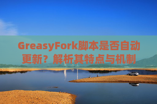 GreasyFork脚本是否自动更新？解析其特点与机制