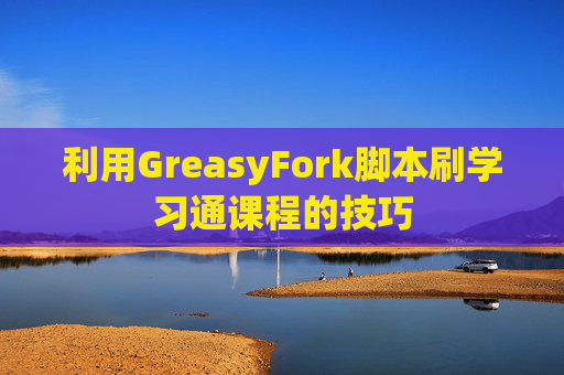 利用GreasyFork脚本刷学习通课程的技巧